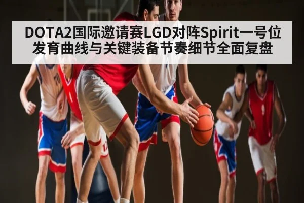 DOTA2国际邀请赛LGD对阵Spirit一号位发育曲线与关键装备节奏细节全面复盘