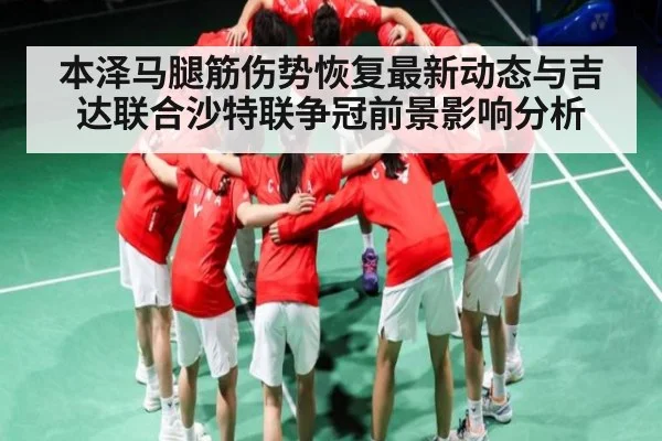 本泽马腿筋伤势恢复最新动态与吉达联合沙特联争冠前景影响分析