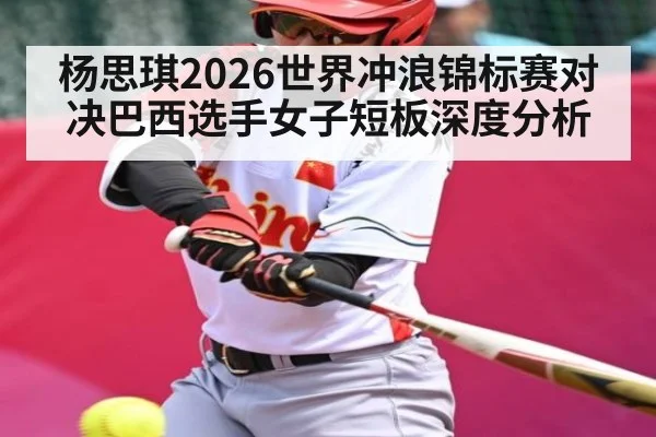 杨思琪2026世界冲浪锦标赛对决巴西选手女子短板深度分析