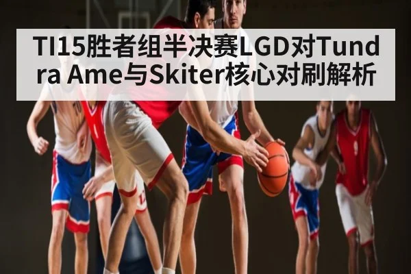 TI15胜者组半决赛LGD对Tundra Ame与Skiter核心对刷解析