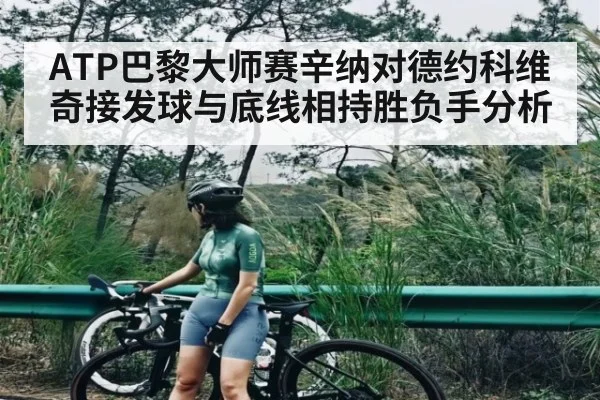 ATP巴黎大师赛辛纳对德约科维奇接发球与底线相持胜负手分析